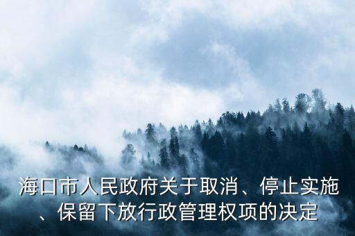  海口市人民政府關(guān)于取消、停止實(shí)施、保留下放行政管理權(quán)項的決定