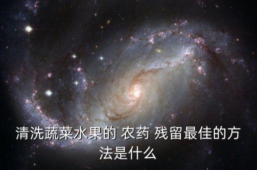 什么去農藥殘留快,農藥殘留用什么方法最有效