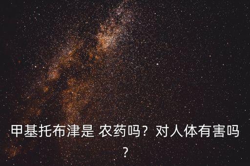 甲基托布津是 農藥嗎﹖對人體有害嗎﹖