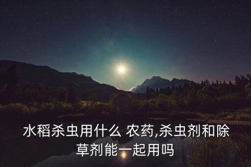 水稻早期噴什么農藥,水稻噴多農藥有重金屬的嗎