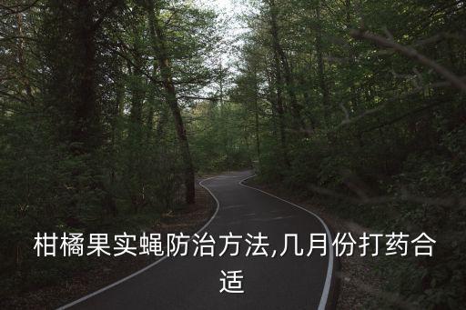  柑橘果實蠅防治方法,幾月份打藥合適