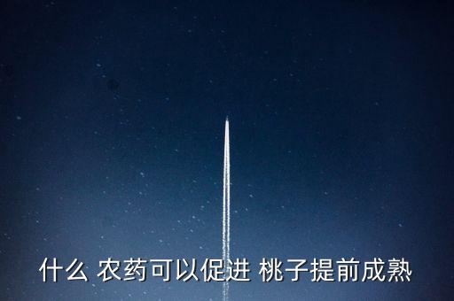 什么 農(nóng)藥可以促進 桃子提前成熟