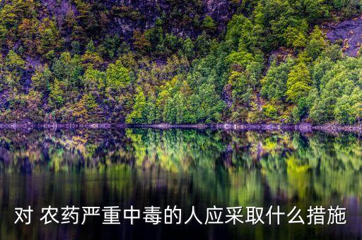 對 農(nóng)藥嚴(yán)重中毒的人應(yīng)采取什么措施