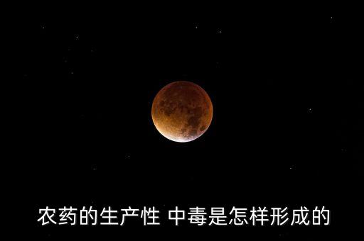  農藥的生產性 中毒是怎樣形成的