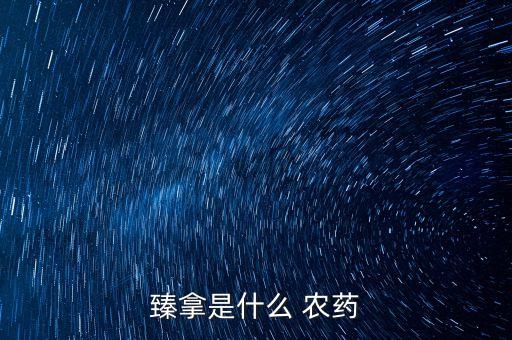 臻拿是什么 農藥