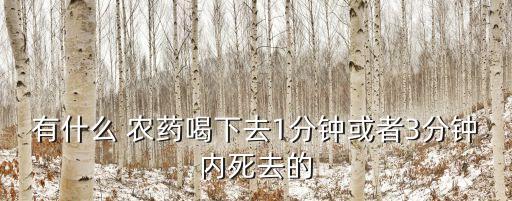 什么農(nóng)藥致死很快,市面上什么農(nóng)藥可以快速讓人致死