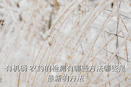 有機磷 農藥的檢測有哪些方法哪些是最新的方法
