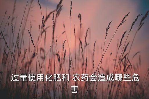  過量使用化肥和 農(nóng)藥會(huì)造成哪些危害