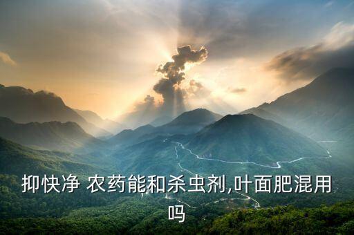 抑快凈 農藥能和殺蟲劑,葉面肥混用嗎