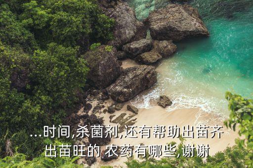 ...時間,殺菌劑,還有幫助出苗齊出苗旺的 農藥有哪些,謝謝