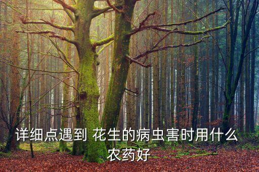 詳細點遇到 花生的病蟲害時用什么 農藥好