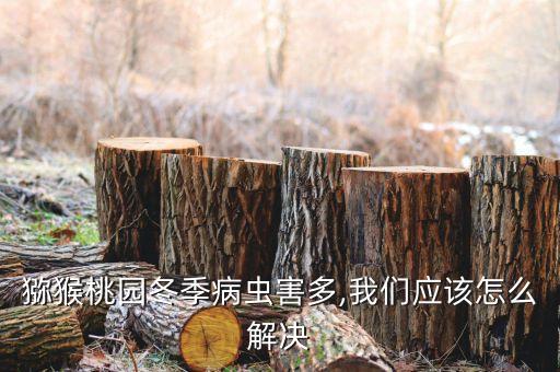 獼猴桃園冬季病蟲害多,我們應該怎么解決