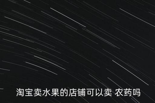  淘寶賣水果的店鋪可以賣 農藥嗎