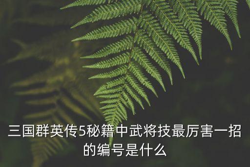 三國群英傳5秘籍中武將技最厲害一招的編號是什么