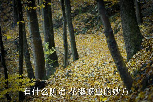 花椒汗蟲打什么農(nóng)藥,花椒樹上面的蟲叫什么