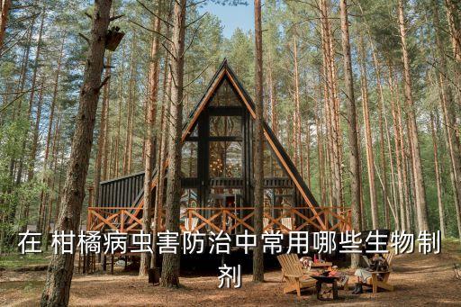 在 柑橘病蟲害防治中常用哪些生物制劑