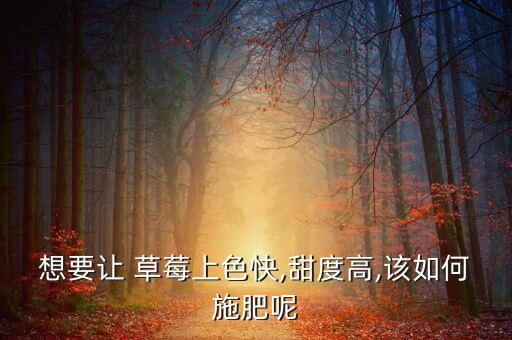 想要讓 草莓上色快,甜度高,該如何施肥呢