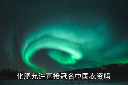 化肥允許直接冠名中國(guó)農(nóng)資嗎