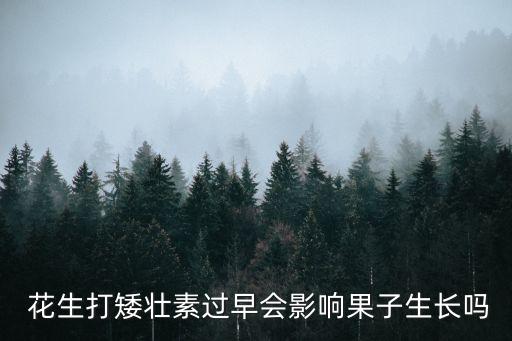  花生打矮壯素過早會影響果子生長嗎