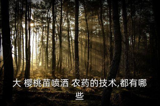 大 櫻桃苗噴灑 農藥的技術,都有哪些