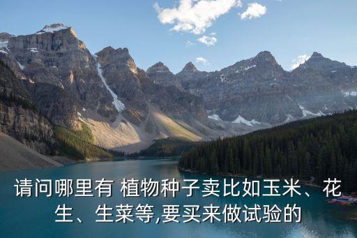 請問哪里有 植物種子賣比如玉米、花生、生菜等,要買來做試驗的