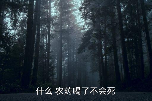 喝什么農(nóng)藥人死的非常快,有什么農(nóng)藥可以喝了直接死