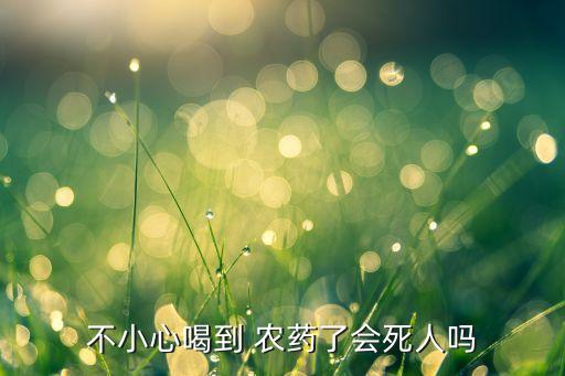 不小心喝到 農藥了會死人嗎