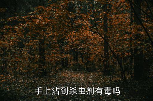  手上沾到殺蟲劑有毒嗎