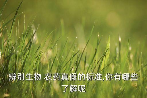 辨別生物 農藥真假的標準,你有哪些了解呢