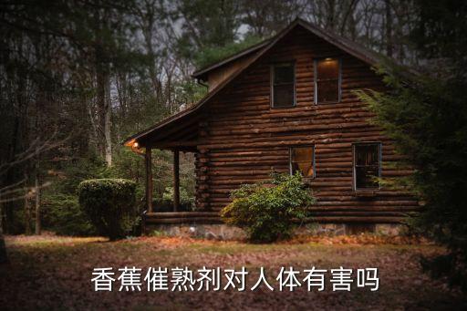  香蕉催熟劑對人體有害嗎