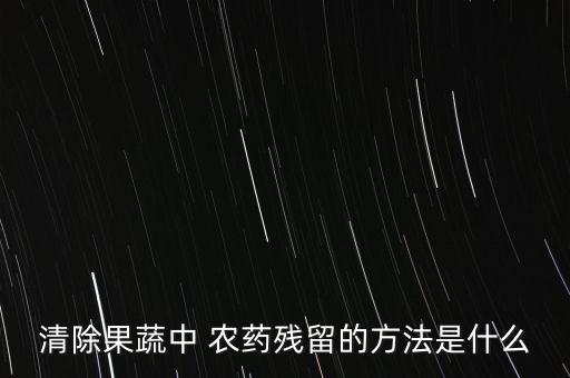 清除果蔬中 農藥殘留的方法是什么