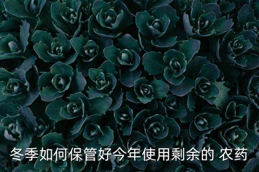 冬季如何保管好今年使用剩余的 農藥
