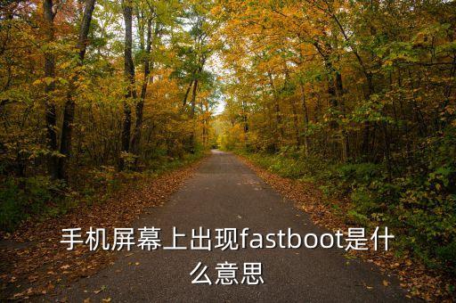 手機屏幕上出現(xiàn)fastboot是什么意思