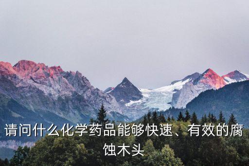 請(qǐng)問什么化學(xué)藥品能夠快速、有效的腐蝕木頭
