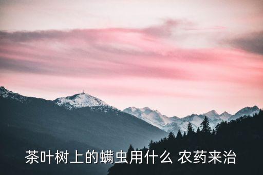 茶葉樹(shù)上的螨蟲(chóng)用什么 農(nóng)藥來(lái)治