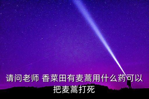 請問老師 香菜田有麥蒿用什么藥可以把麥蒿打死