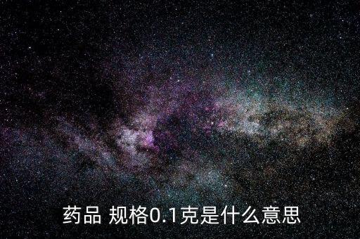  藥品 規格0.1克是什么意思