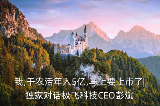 我,干農(nóng)活年入5億,馬上要上市了|獨(dú)家對話極飛科技CEO彭斌