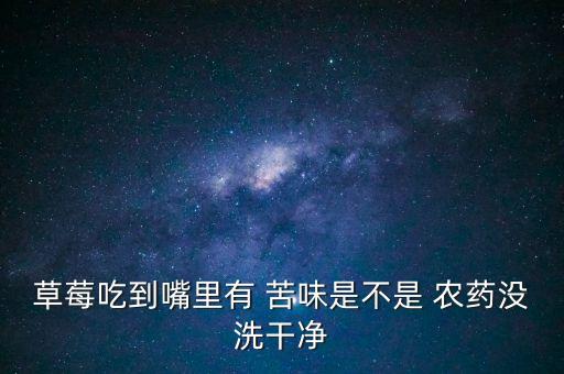 草莓吃到嘴里有 苦味是不是 農藥沒洗干凈