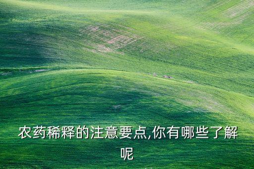  農(nóng)藥稀釋的注意要點(diǎn),你有哪些了解呢