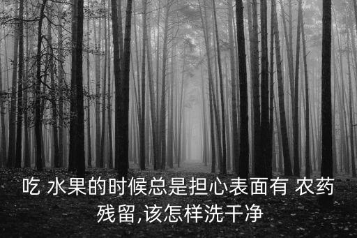 水果為什么會農藥殘留,水果農藥殘留對人體的危害