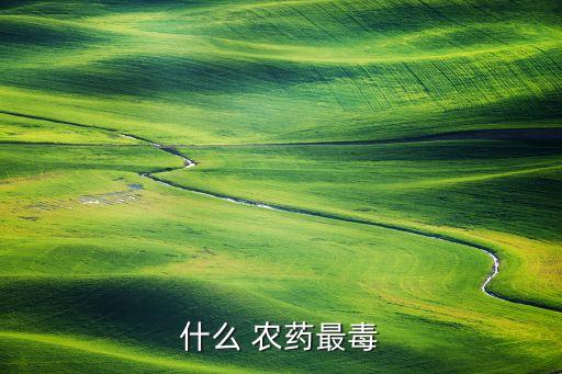 什么 農(nóng)藥最毒