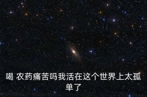 喝 農藥痛苦嗎我活在這個世界上太孤單了