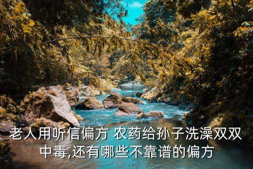 老人用聽信偏方 農藥給孫子洗澡雙雙中毒,還有哪些不靠譜的偏方