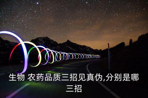 生物 農(nóng)藥品質(zhì)三招見真?zhèn)?分別是哪三招