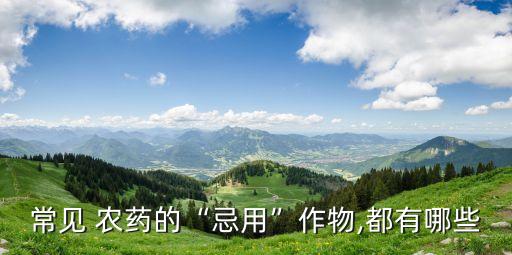 常見 農(nóng)藥的“忌用”作物,都有哪些