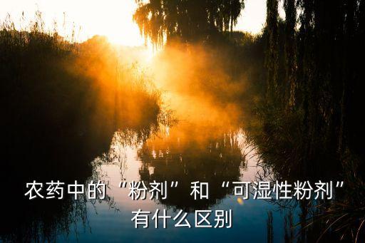  農藥中的“粉劑”和“可濕性粉劑”有什么區(qū)別