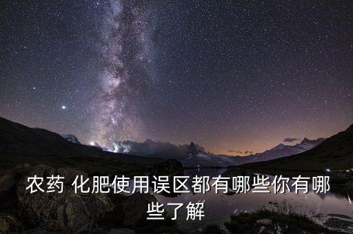  農藥 化肥使用誤區都有哪些你有哪些了解