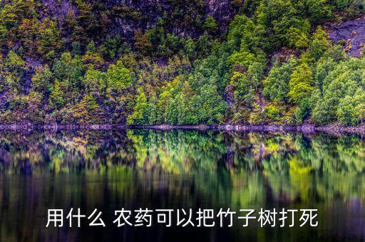 用什么 農藥可以把竹子樹打死