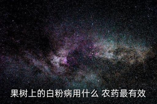 果樹上的白粉病用什么 農藥最有效